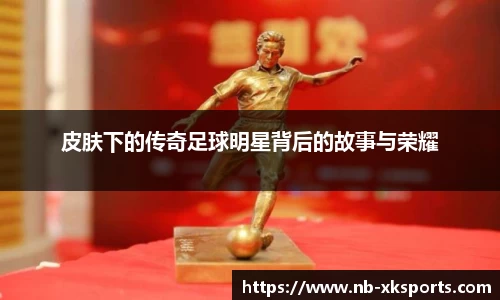 皮肤下的传奇足球明星背后的故事与荣耀
