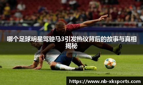 哪个足球明星驾驶马3引发热议背后的故事与真相揭秘